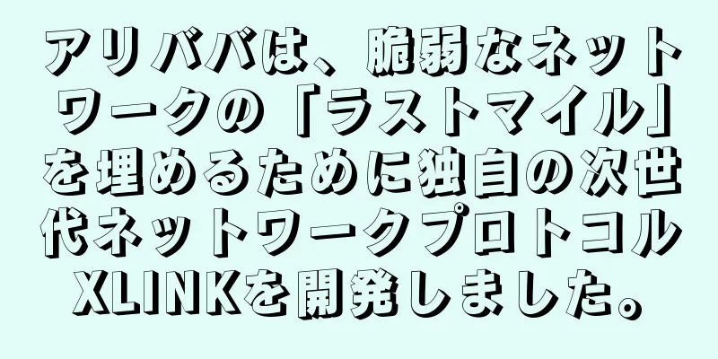 アリババは、脆弱なネットワークの「ラストマイル」を埋めるために独自の次世代ネットワークプロトコルXLINKを開発しました。