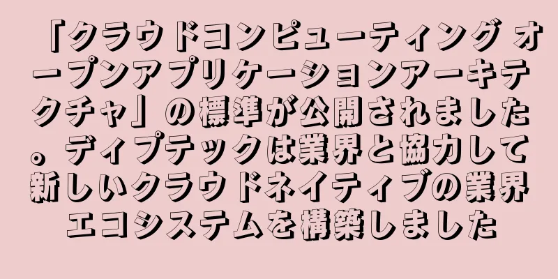 「クラウドコンピューティング オープンアプリケーションアーキテクチャ」の標準が公開されました。ディプテックは業界と協力して新しいクラウドネイティブの業界エコシステムを構築しました