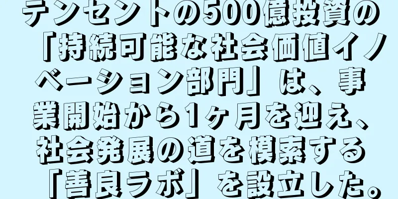 テンセントの500億投資の「持続可能な社会価値イノベーション部門」は、事業開始から1ヶ月を迎え、社会発展の道を模索する「善良ラボ」を設立した。