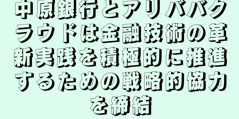 中原銀行とアリババクラウドは金融技術の革新実践を積極的に推進するための戦略的協力を締結