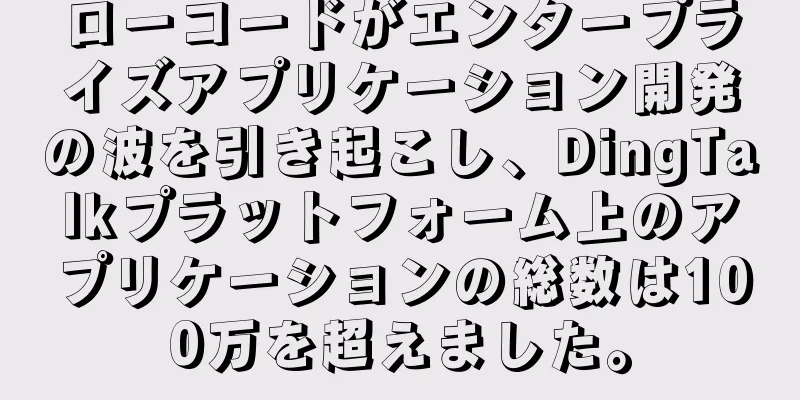 ローコードがエンタープライズアプリケーション開発の波を引き起こし、DingTalkプラットフォーム上のアプリケーションの総数は100万を超えました。