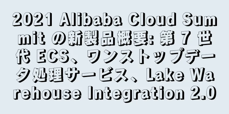 2021 Alibaba Cloud Summit の新製品概要: 第 7 世代 ECS、ワンストップデータ処理サービス、Lake Warehouse Integration 2.0