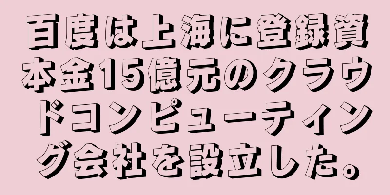 百度は上海に登録資本金15億元のクラウドコンピューティング会社を設立した。