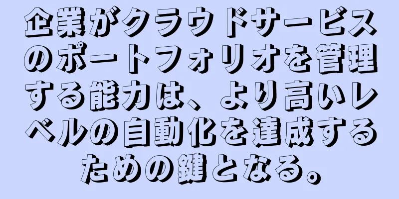 企業がクラウドサービスのポートフォリオを管理する能力は、より高いレベルの自動化を達成するための鍵となる。