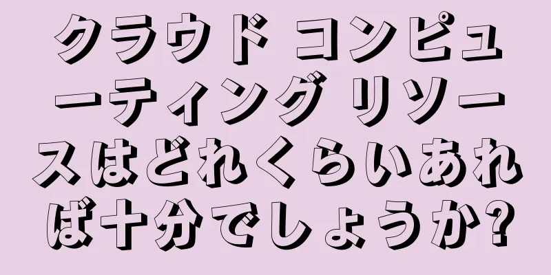 クラウド コンピューティング リソースはどれくらいあれば十分でしょうか?