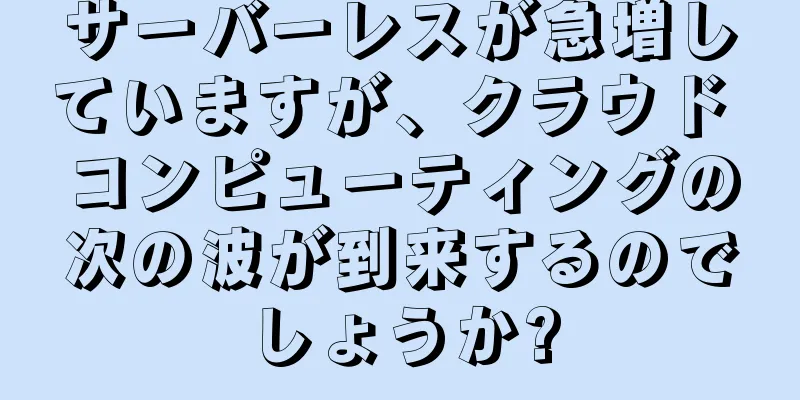 サーバーレスが急増していますが、クラウド コンピューティングの次の波が到来するのでしょうか?