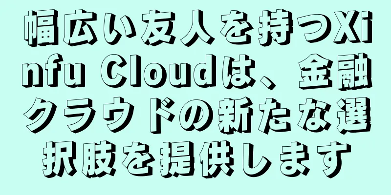 幅広い友人を持つXinfu Cloudは、金融クラウドの新たな選択肢を提供します