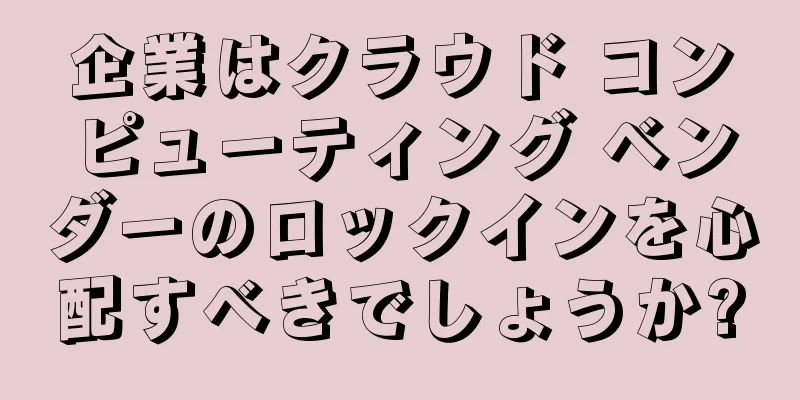 企業はクラウド コンピューティング ベンダーのロックインを心配すべきでしょうか?