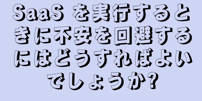 SaaS を実行するときに不安を回避するにはどうすればよいでしょうか?