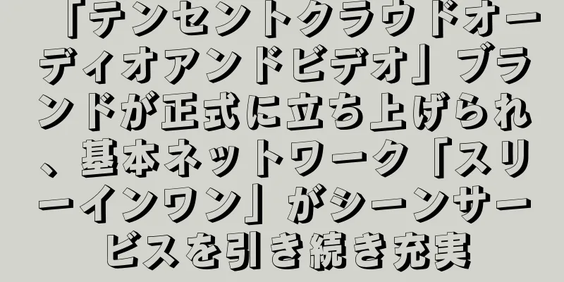 「テンセントクラウドオーディオアンドビデオ」ブランドが正式に立ち上げられ、基本ネットワーク「スリーインワン」がシーンサービスを引き続き充実