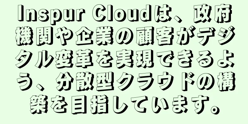 Inspur Cloudは、政府機関や企業の顧客がデジタル変革を実現できるよう、分散型クラウドの構築を目指しています。