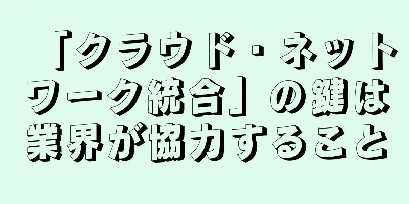 「クラウド・ネットワーク統合」の鍵は業界が協力すること
