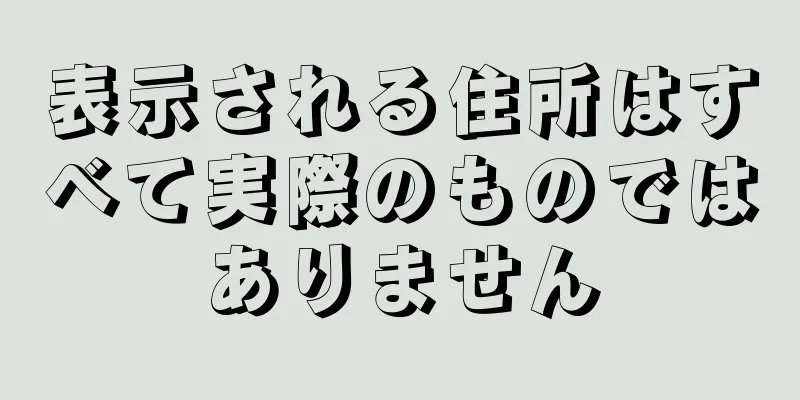 表示される住所はすべて実際のものではありません