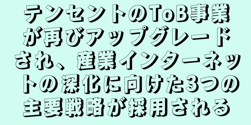 テンセントのToB事業が再びアップグレードされ、産業インターネットの深化に向けた3つの主要戦略が採用される