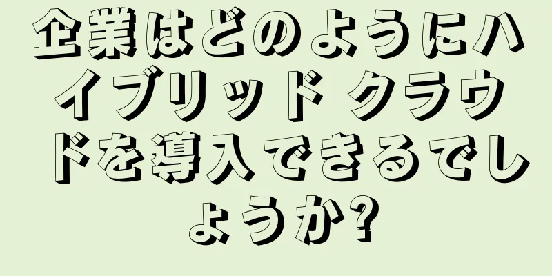 企業はどのようにハイブリッド クラウドを導入できるでしょうか?
