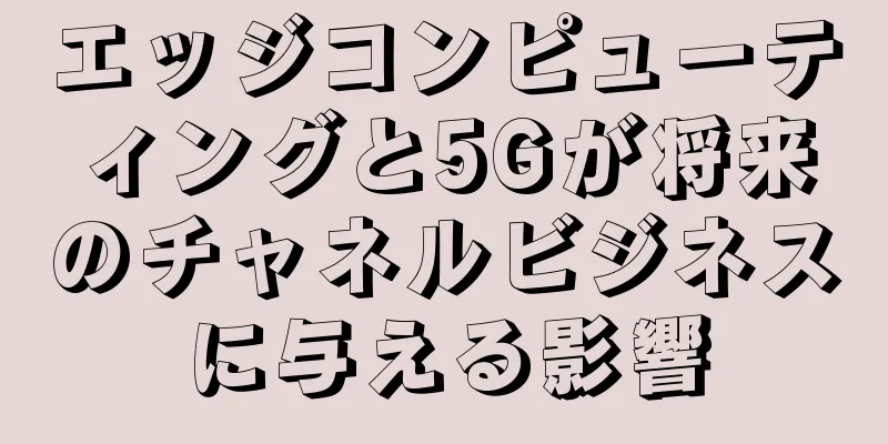 エッジコンピューティングと5Gが将来のチャネルビジネスに与える影響