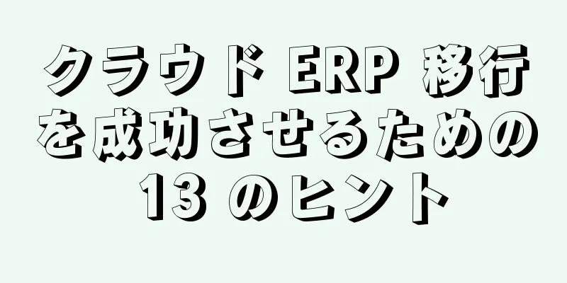 クラウド ERP 移行を成功させるための 13 のヒント