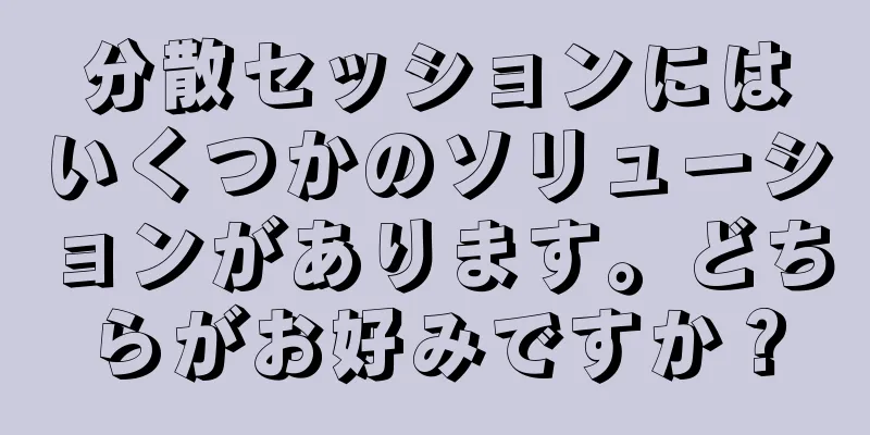 分散セッションにはいくつかのソリューションがあります。どちらがお好みですか？