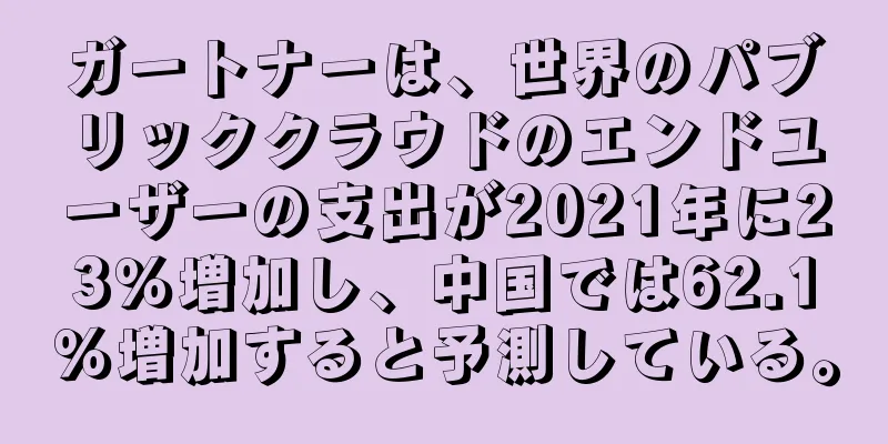 ガートナーは、世界のパブリッククラウドのエンドユーザーの支出が2021年に23％増加し、中国では62.1％増加すると予測している。