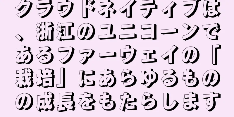 クラウドネイティブは、浙江のユニコーンであるファーウェイの「栽培」にあらゆるものの成長をもたらします