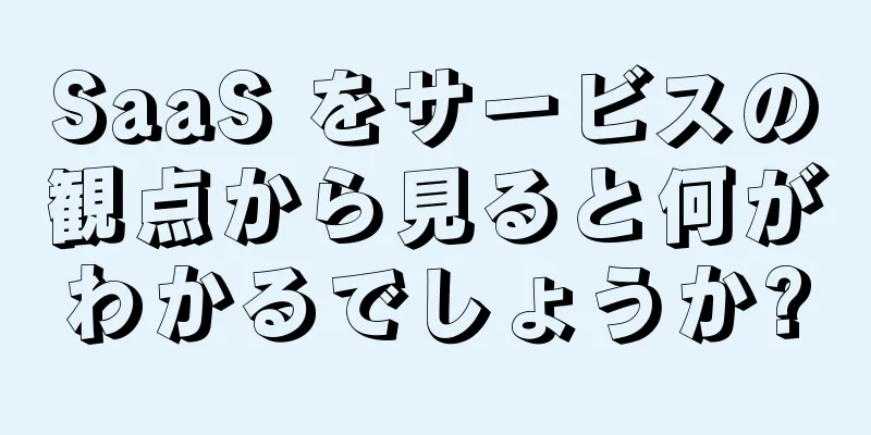 SaaS をサービスの観点から見ると何がわかるでしょうか?