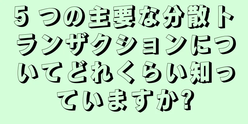 5 つの主要な分散トランザクションについてどれくらい知っていますか?