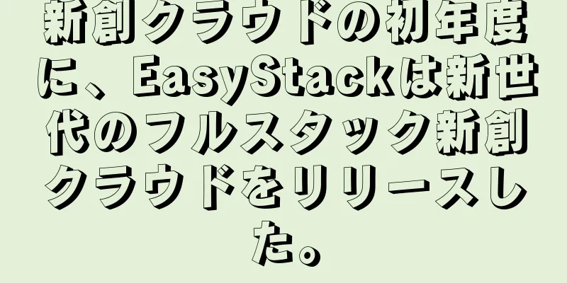 新創クラウドの初年度に、EasyStackは新世代のフルスタック新創クラウドをリリースした。