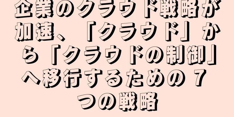 企業のクラウド戦略が加速、「クラウド」から「クラウドの制御」へ移行するための 7 つの戦略