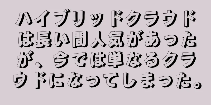 ハイブリッドクラウドは長い間人気があったが、今では単なるクラウドになってしまった。