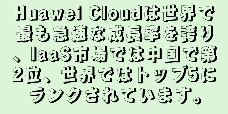 Huawei Cloudは世界で最も急速な成長率を誇り、IaaS市場では中国で第2位、世界ではトップ5にランクされています。