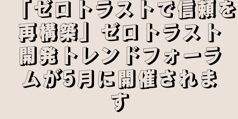 「ゼロトラストで信頼を再構築」ゼロトラスト開発トレンドフォーラムが5月に開催されます