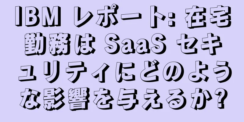 IBM レポート: 在宅勤務は SaaS セキュリティにどのような影響を与えるか?