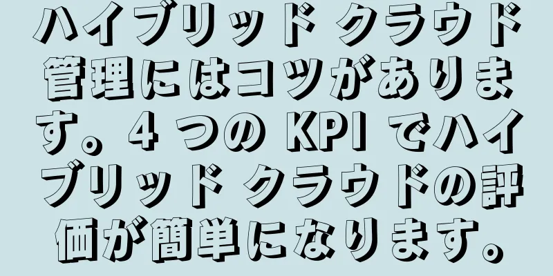 ハイブリッド クラウド管理にはコツがあります。4 つの KPI でハイブリッド クラウドの評価が簡単になります。