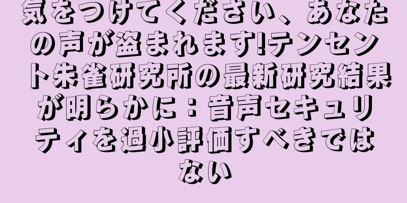 気をつけてください、あなたの声が盗まれます!テンセント朱雀研究所の最新研究結果が明らかに：音声セキュリティを過小評価すべきではない