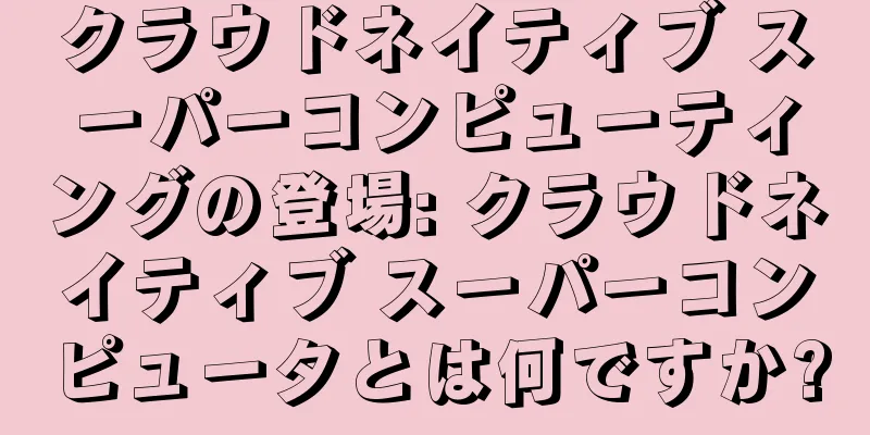 クラウドネイティブ スーパーコンピューティングの登場: クラウドネイティブ スーパーコンピュータとは何ですか?