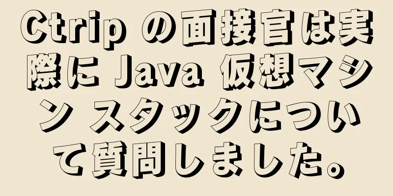 Ctrip の面接官は実際に Java 仮想マシン スタックについて質問しました。