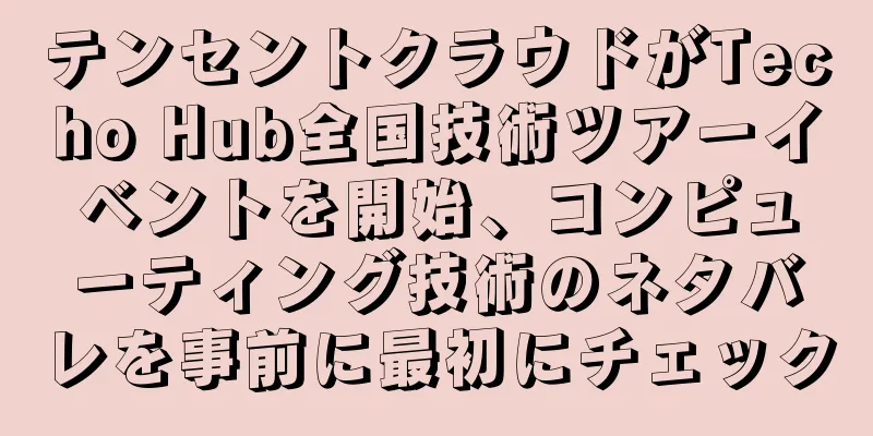 テンセントクラウドがTecho Hub全国技術ツアーイベントを開始、コンピューティング技術のネタバレを事前に最初にチェック