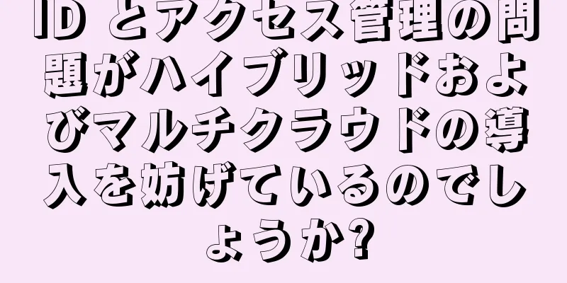 ID とアクセス管理の問題がハイブリッドおよびマルチクラウドの導入を妨げているのでしょうか?