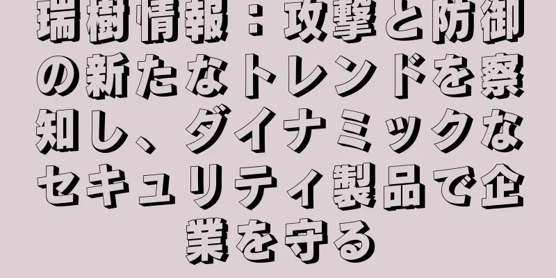 瑞樹情報：攻撃と防御の新たなトレンドを察知し、ダイナミックなセキュリティ製品で企業を守る