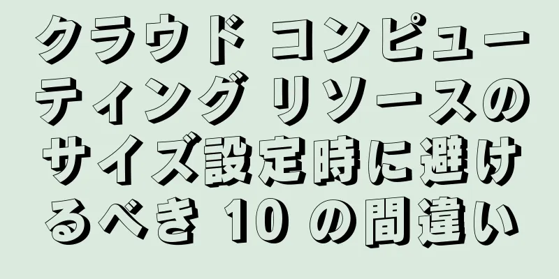 クラウド コンピューティング リソースのサイズ設定時に避けるべき 10 の間違い