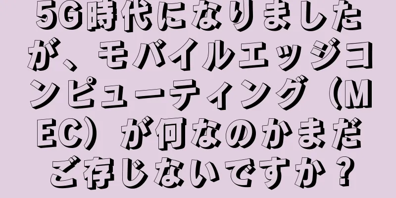 5G時代になりましたが、モバイルエッジコンピューティング（MEC）が何なのかまだご存じないですか？