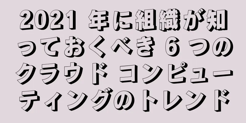 2021 年に組織が知っておくべき 6 つのクラウド コンピューティングのトレンド