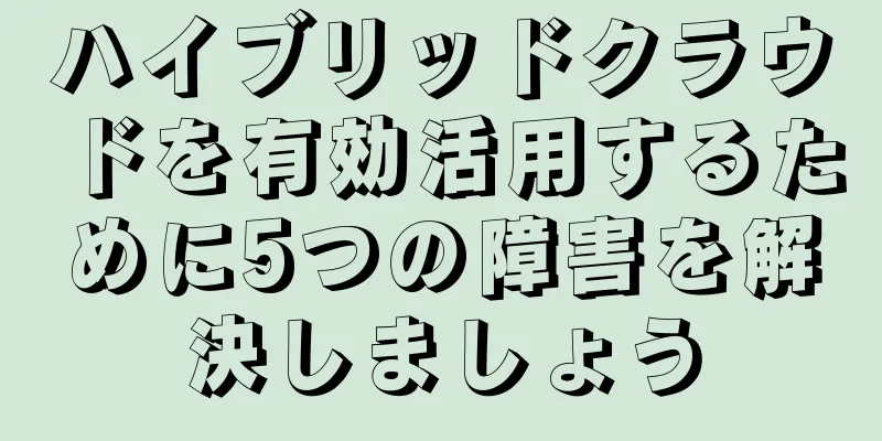 ハイブリッドクラウドを有効活用するために5つの障害を解決しましょう