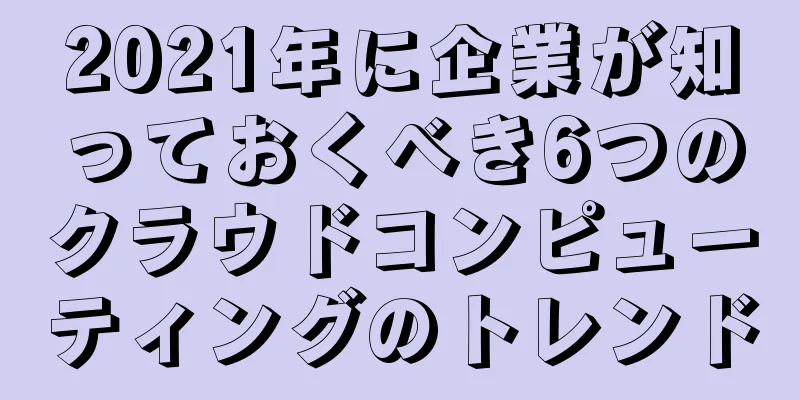 2021年に企業が知っておくべき6つのクラウドコンピューティングのトレンド