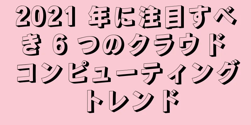 2021 年に注目すべき 6 つのクラウド コンピューティング トレンド