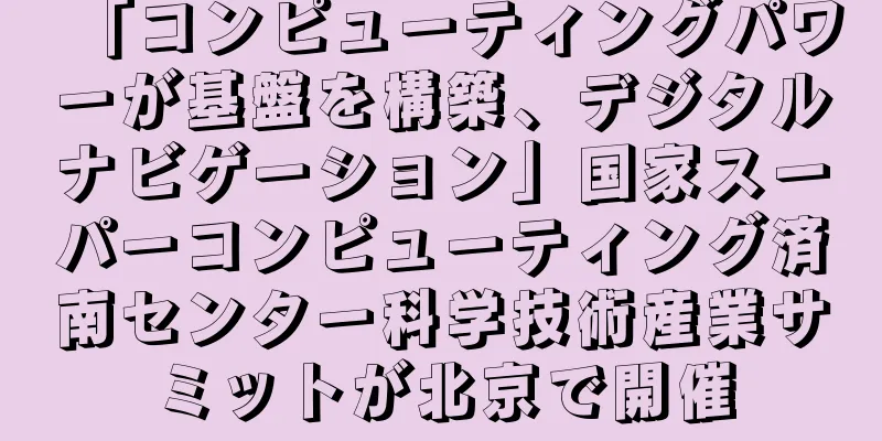 「コンピューティングパワーが基盤を構築、デジタルナビゲーション」国家スーパーコンピューティング済南センター科学技術産業サミットが北京で開催