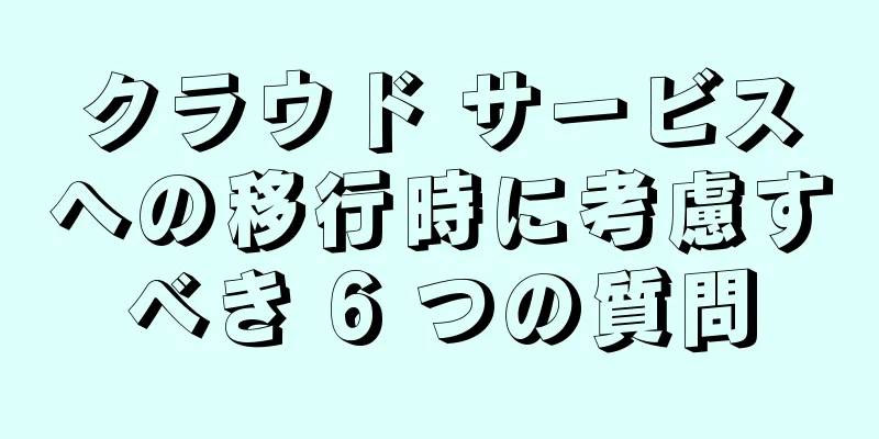 クラウド サービスへの移行時に考慮すべき 6 つの質問