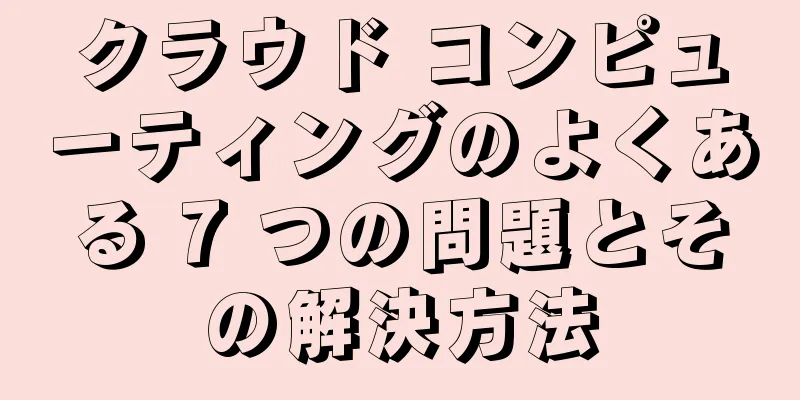 クラウド コンピューティングのよくある 7 つの問題とその解決方法