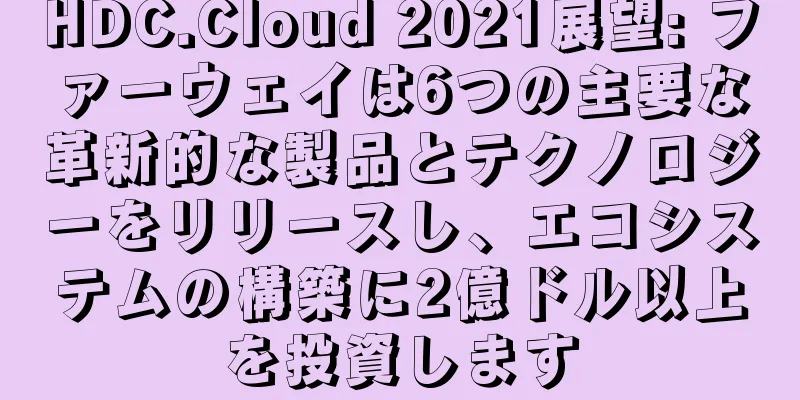 HDC.Cloud 2021展望: ファーウェイは6つの主要な革新的な製品とテクノロジーをリリースし、エコシステムの構築に2億ドル以上を投資します