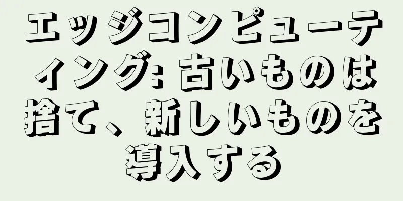 エッジコンピューティング: 古いものは捨て、新しいものを導入する
